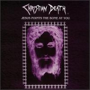 Christian Death - Jesus Points the Bones at You
